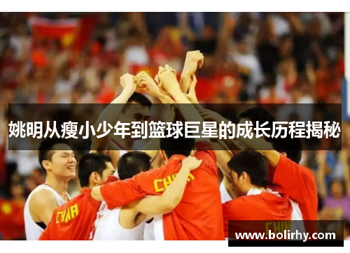 姚明从瘦小少年到篮球巨星的成长历程揭秘