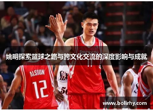 姚明探索篮球之路与跨文化交流的深度影响与成就