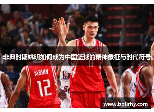 非典时期姚明如何成为中国篮球的精神象征与时代符号