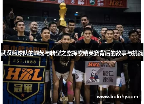 武汉篮球队的崛起与转型之路探索精英赛背后的故事与挑战