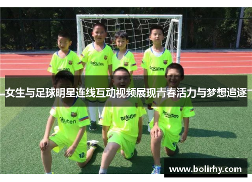女生与足球明星连线互动视频展现青春活力与梦想追逐
