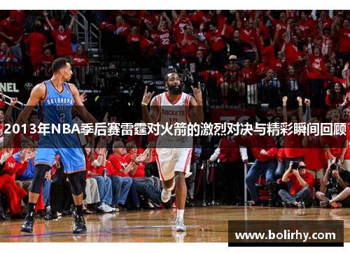 2013年NBA季后赛雷霆对火箭的激烈对决与精彩瞬间回顾