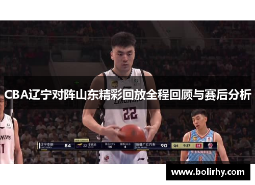 CBA辽宁对阵山东精彩回放全程回顾与赛后分析