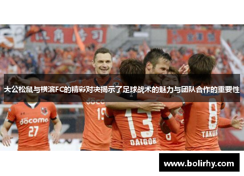 大公松鼠与横滨FC的精彩对决揭示了足球战术的魅力与团队合作的重要性