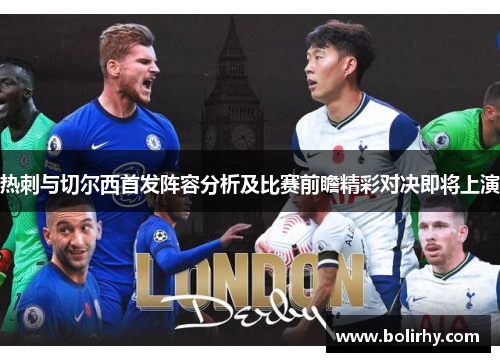 热刺与切尔西首发阵容分析及比赛前瞻精彩对决即将上演