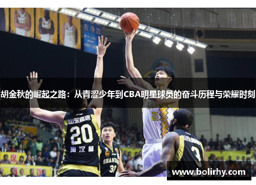 胡金秋的崛起之路：从青涩少年到CBA明星球员的奋斗历程与荣耀时刻