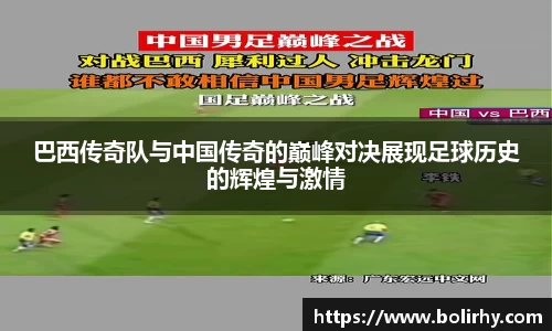 巴西传奇队与中国传奇的巅峰对决展现足球历史的辉煌与激情